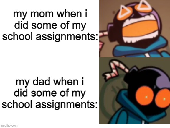 not funni | my mom when i did some of my school assignments:; my dad when i did some of my school assignments: | image tagged in my meme isnt funni,ballistic,whitty,mad whitty,whitty ballistic | made w/ Imgflip meme maker