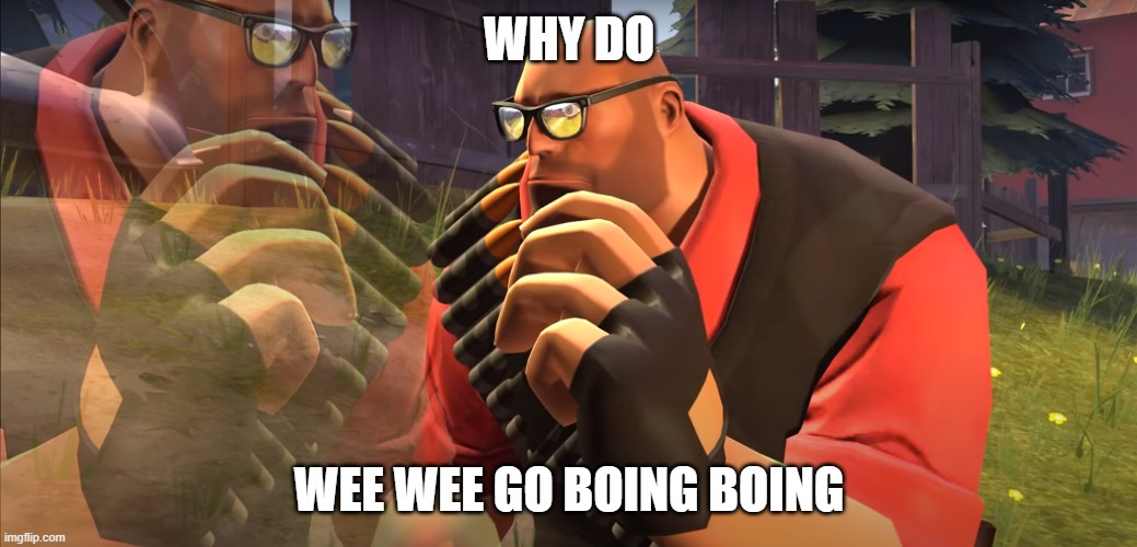 shitpost status | WHY DO; WEE WEE GO BOING BOING | image tagged in heavy is thinking | made w/ Imgflip meme maker