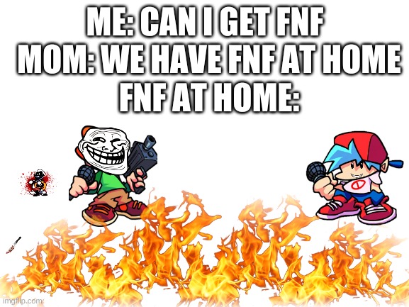 Blank White Template | MOM: WE HAVE FNF AT HOME; ME: CAN I GET FNF; FNF AT HOME: | image tagged in blank white template | made w/ Imgflip meme maker