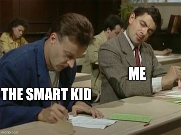 I copy |  ME; THE SMART KID | image tagged in mr bean copying | made w/ Imgflip meme maker