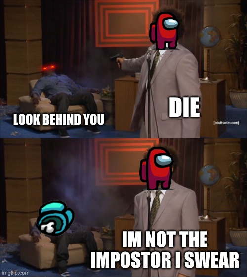 Who Killed Hannibal | DIE; LOOK BEHIND YOU; IM NOT THE IMPOSTOR I SWEAR | image tagged in memes,who killed hannibal | made w/ Imgflip meme maker