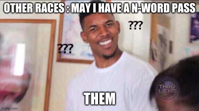 uhhh there is no such thing as a n word pass | OTHER RACES : MAY I HAVE A N-WORD PASS; THEM | image tagged in black guy confused | made w/ Imgflip meme maker