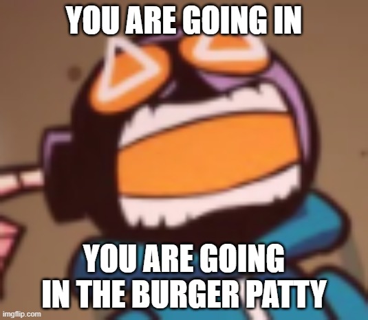 YOU ARE GOING IN THE BURGER PATTY. | YOU ARE GOING IN; YOU ARE GOING IN THE BURGER PATTY | image tagged in ballistic whitty | made w/ Imgflip meme maker