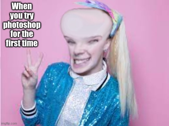 Yes, I did make this. | When you try photoshop for the first time | image tagged in jojo siwa | made w/ Imgflip meme maker
