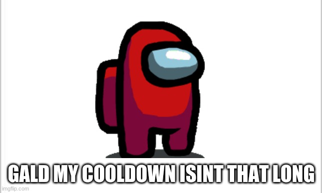 white background | GALD MY COOLDOWN ISINT THAT LONG | image tagged in white background | made w/ Imgflip meme maker