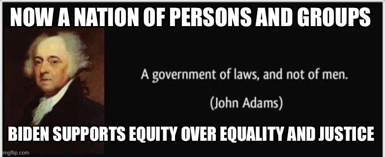 No longer a Nation of laws | NOW A NATION OF PERSONS AND GROUPS; BIDEN SUPPORTS EQUITY OVER EQUALITY AND JUSTICE | image tagged in equality,biden,injustice | made w/ Imgflip meme maker