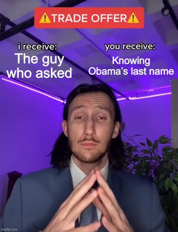 A trade of forbidden knowledge | Knowing Obama’s last name; The guy who asked | image tagged in trade offer | made w/ Imgflip meme maker