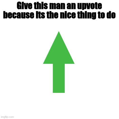 please | Give this man an upvote because its the nice thing to do | image tagged in memes,blank transparent square | made w/ Imgflip meme maker
