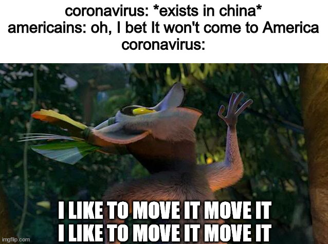 LOL can't stop laughing | coronavirus: *exists in china*
americains: oh, I bet It won't come to America
coronavirus:; I LIKE TO MOVE IT MOVE IT
I LIKE TO MOVE IT MOVE IT | image tagged in i like to move it move it,coronavirus meme,king julien | made w/ Imgflip meme maker