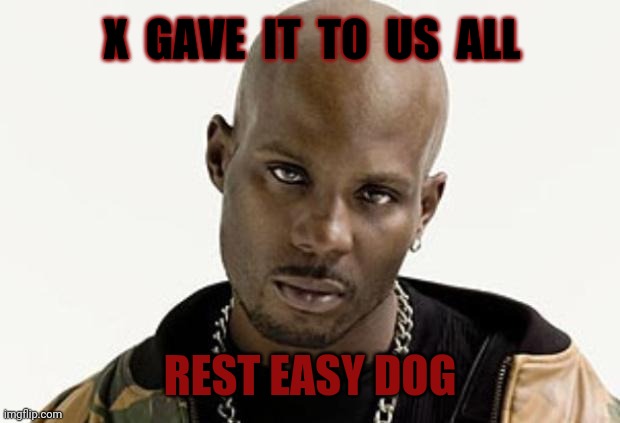 Rest In Peace DMX |  X  GAVE  IT  TO  US  ALL; REST EASY DOG | image tagged in dmx,rip,dog | made w/ Imgflip meme maker
