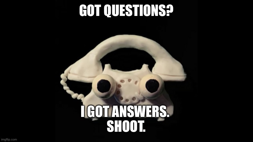  GOT QUESTIONS? I GOT ANSWERS. 

SHOOT. | made w/ Imgflip meme maker