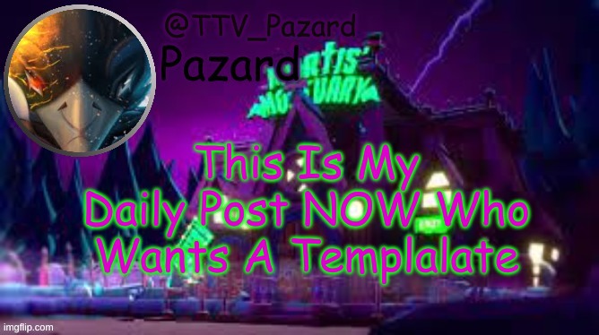 TTV_Pazard | This Is My Daily Post NOW Who Wants A Templalate | image tagged in ttv_pazard | made w/ Imgflip meme maker
