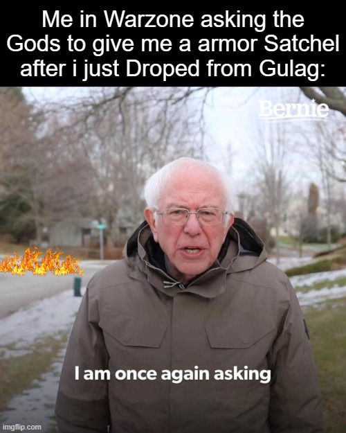 Give me it | Me in Warzone asking the Gods to give me a armor Satchel after i just Droped from Gulag: | image tagged in memes,bernie i am once again asking for your support | made w/ Imgflip meme maker