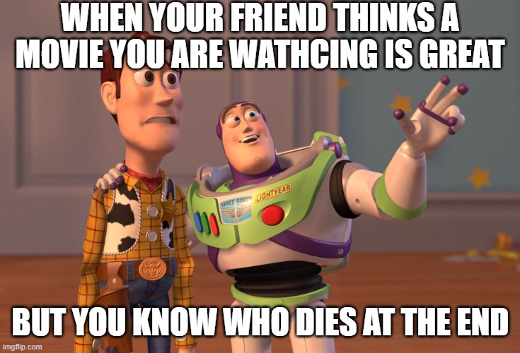 This is too relatable | WHEN YOUR FRIEND THINKS A MOVIE YOU ARE WATHCING IS GREAT; BUT YOU KNOW WHO DIES AT THE END | image tagged in memes,x x everywhere,relatable,movie,death,friends | made w/ Imgflip meme maker