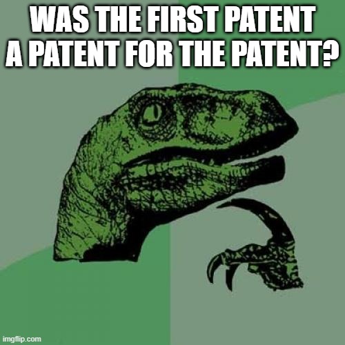 think about it | WAS THE FIRST PATENT A PATENT FOR THE PATENT? | image tagged in memes,philosoraptor,meme,philosophy dinosaur,words,smart | made w/ Imgflip meme maker