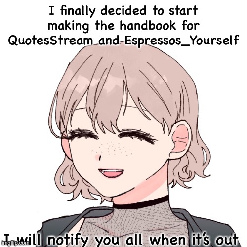 I finally decided to start making the handbook for QuotesStream and Espressos_Yourself; I will notify you all when it’s out | made w/ Imgflip meme maker