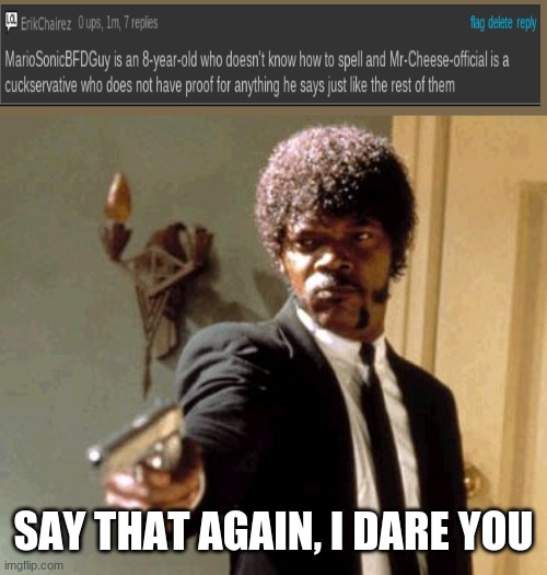 ErikChairez Stop Being Such A Racist. | SAY THAT AGAIN, I DARE YOU | image tagged in memes,say that again i dare you,no racist people | made w/ Imgflip meme maker