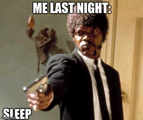 No sleeps | ME LAST NIGHT:; SLEEP | image tagged in memes,say that again i dare you | made w/ Imgflip meme maker