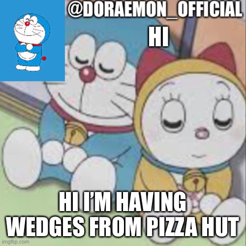 Doraemon_Official’s announcement night time version | HI; HI I’M HAVING WEDGES FROM PIZZA HUT | image tagged in doraemon_official s announcement night time version | made w/ Imgflip meme maker