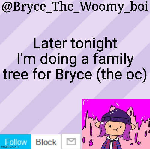 Bryce_The_Woomy_boi's new New NEW announcement template | Later tonight I'm doing a family tree for Bryce (the oc) | image tagged in bryce_the_woomy_boi's new new new announcement template | made w/ Imgflip meme maker