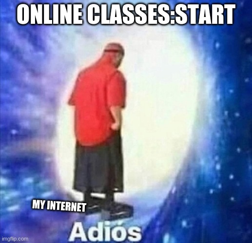 my internet is baaaaaaaaaaaaaaaaaaaaddadd | ONLINE CLASSES:START; MY INTERNET | image tagged in adios | made w/ Imgflip meme maker