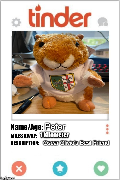 Tinder Profile | Peter; 1 Kilometer; Oscar Clivio's Best Friend | image tagged in tinder profile | made w/ Imgflip meme maker