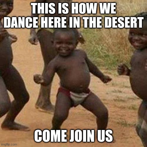 How people dance | THIS IS HOW WE DANCE HERE IN THE DESERT; COME JOIN US | image tagged in memes,third world success kid,dance,desert | made w/ Imgflip meme maker