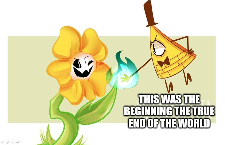 Insert clever title | THIS WAS THE BEGINNING THE TRUE END OF THE WORLD | image tagged in bill cipher,flowey,oh hell no | made w/ Imgflip meme maker