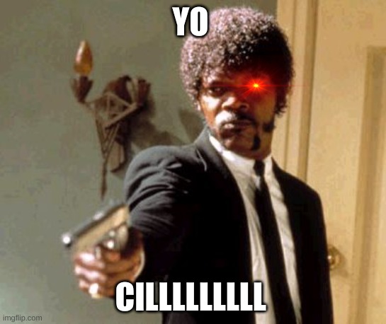 CILLL | YO; CILLLLLLLLL | image tagged in memes,say that again i dare you | made w/ Imgflip meme maker