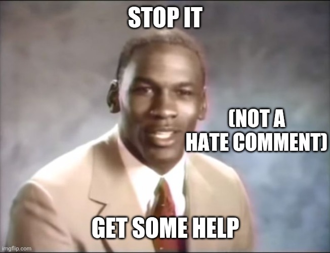 stop it. Get some help | STOP IT GET SOME HELP (NOT A HATE COMMENT) | image tagged in stop it get some help | made w/ Imgflip meme maker