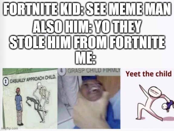 yeet the child | FORTNITE KID: SEE MEME MAN; ALSO HIM: YO THEY STOLE HIM FROM FORTNITE; ME: | image tagged in casually approach child grasp child firmly yeet the child | made w/ Imgflip meme maker