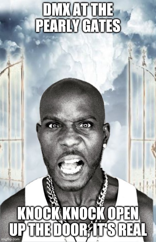 DMX at the pearly gates | DMX AT THE PEARLY GATES; KNOCK KNOCK OPEN UP THE DOOR, IT'S REAL | image tagged in memes | made w/ Imgflip meme maker
