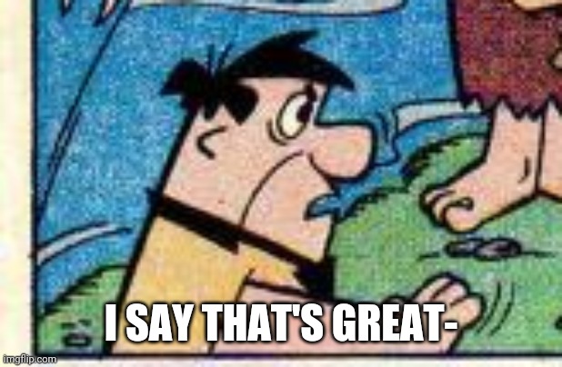 I SAY THAT'S GREAT- | made w/ Imgflip meme maker