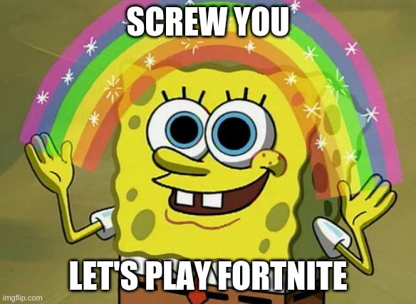 No fortnite | SCREW YOU; LET'S PLAY FORTNITE | image tagged in memes,imagination spongebob | made w/ Imgflip meme maker