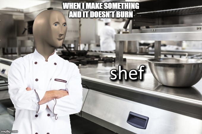 cheffff | WHEN I MAKE SOMETHING AND IT DOESN'T BURN | image tagged in meme man shef | made w/ Imgflip meme maker