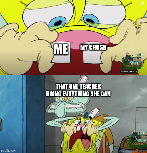 they aint gettin together | MY CRUSH; ME; THAT ONE TEACHER DOING EVRYTHING SHE CAN | image tagged in spongebob,squidward | made w/ Imgflip meme maker
