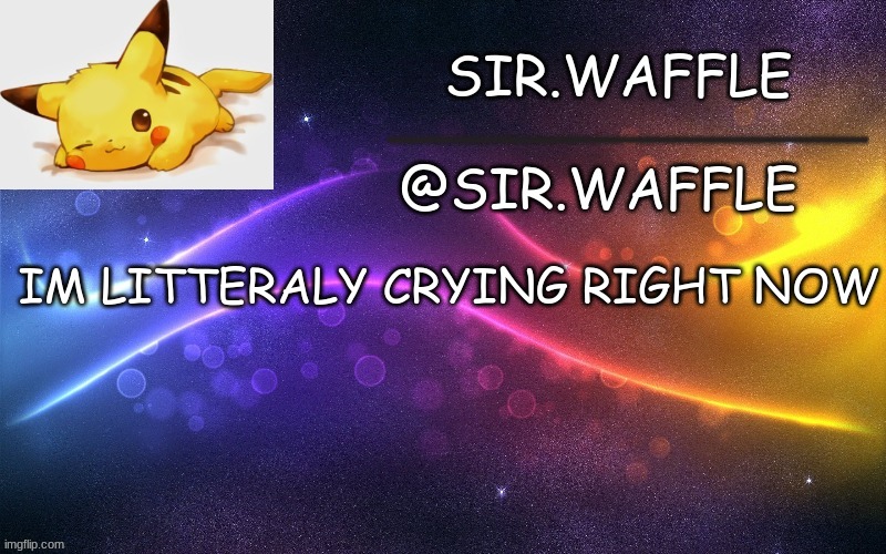 Sir.Waffle | IM LITTERALY CRYING RIGHT NOW | image tagged in sir waffle | made w/ Imgflip meme maker