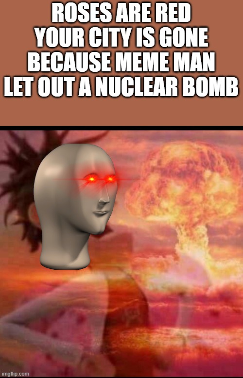 uh oh | ROSES ARE RED YOUR CITY IS GONE BECAUSE MEME MAN LET OUT A NUCLEAR BOMB | image tagged in mushroomcloudy | made w/ Imgflip meme maker