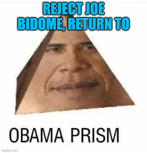 O B A M A | REJECT JOE BIDOME, RETURN TO | image tagged in obama prism | made w/ Imgflip meme maker