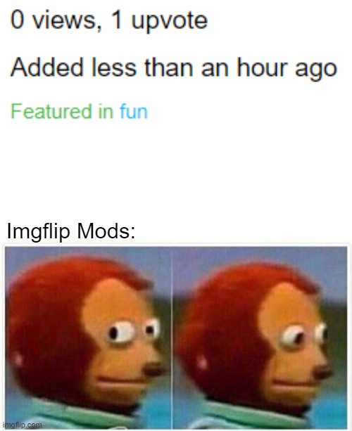 what | Imgflip Mods: | image tagged in memes,monkey puppet,logic,imgflip mods | made w/ Imgflip meme maker