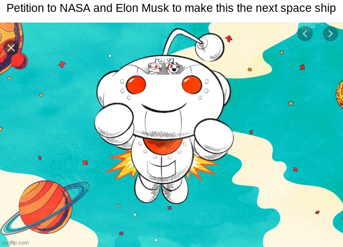 NASA do this | Petition to NASA and Elon Musk to make this the next space ship | image tagged in memes,reddit,nasa,reddit snoo,elon musk,space | made w/ Imgflip meme maker