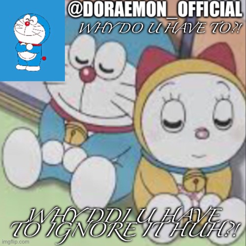 Doraemon_Official’s announcement night time version | WHY DO U HAVE TO?! WHY DDI U HAVE TO IGNORE IT HUH?! | image tagged in doraemon_official s announcement night time version | made w/ Imgflip meme maker