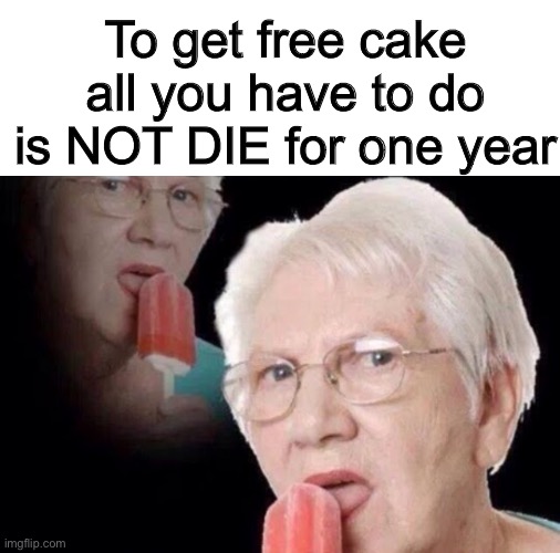 If the template is weird, i can just submit it again with a different one | To get free cake all you have to do is NOT DIE for one year | image tagged in memes,old lady licking popsicle,birthday,heres johnny | made w/ Imgflip meme maker