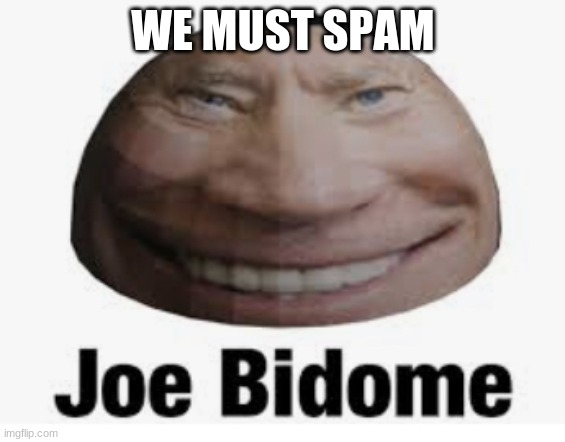Joe bidome | WE MUST SPAM | image tagged in joe bidome | made w/ Imgflip meme maker