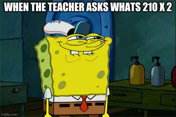 Don't You Squidward | WHEN THE TEACHER ASKS WHATS 210 X 2 | image tagged in memes,don't you squidward | made w/ Imgflip meme maker