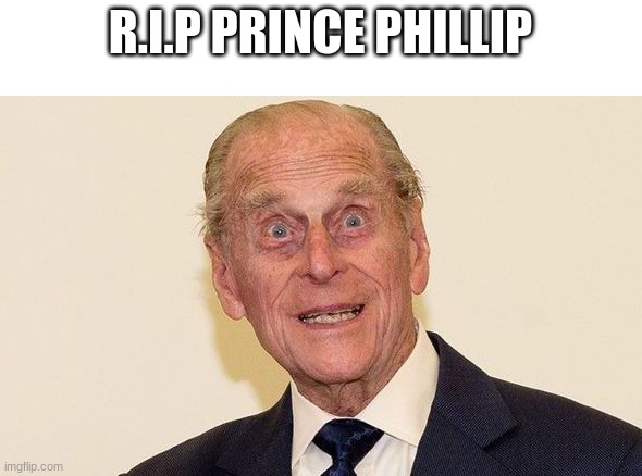 he died today | R.I.P PRINCE PHILLIP | image tagged in prince phillip,death | made w/ Imgflip meme maker