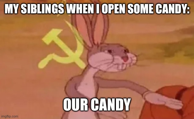 Bugs bunny communist | MY SIBLINGS WHEN I OPEN SOME CANDY:; OUR CANDY | image tagged in bugs bunny communist | made w/ Imgflip meme maker