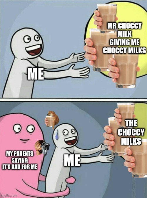 awwww i want the choccy milks | MR CHOCCY MILK GIVING ME CHOCCY MILKS; ME; THE CHOCCY MILKS; MY PARENTS SAYING IT'S BAD FOR ME; ME | image tagged in memes,running away balloon | made w/ Imgflip meme maker