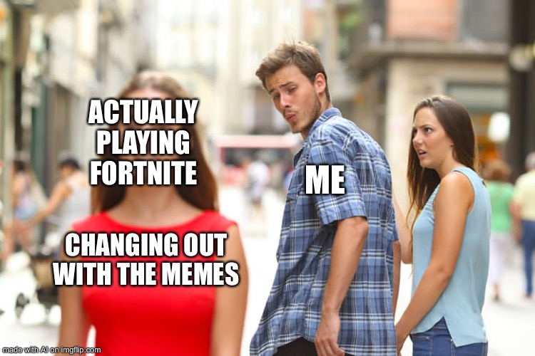 Distracted Boyfriend | ACTUALLY PLAYING FORTNITE; ME; CHANGING OUT WITH THE MEMES | image tagged in memes,distracted boyfriend,ai meme | made w/ Imgflip meme maker
