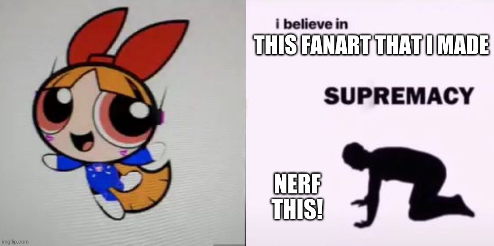 THIS FANART THAT I MADE; NERF THIS! | image tagged in i believe in supremacy,powerpuff girls,overwatch | made w/ Imgflip meme maker